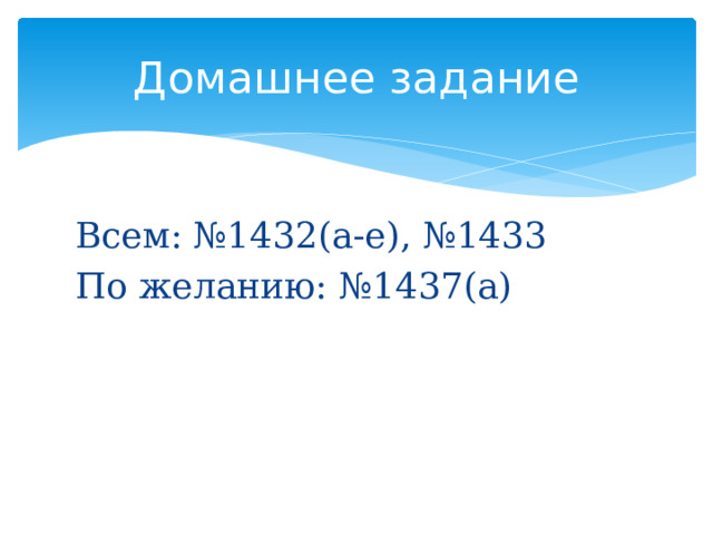 Домашнее задание Всем: №1432(а-е), №1433 По желанию: №1437(а) 