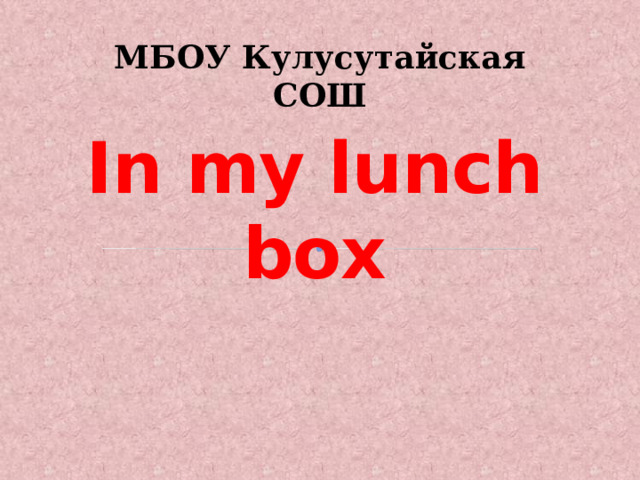 МБОУ Кулусутайская СОШ In my lunch box 