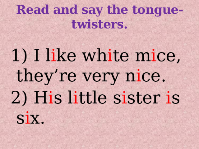 Read and say the tongue-twisters.   1) I l i ke wh i te m i ce, they’re very n i ce. 2) H i s l i ttle s i ster i s s i x. 
