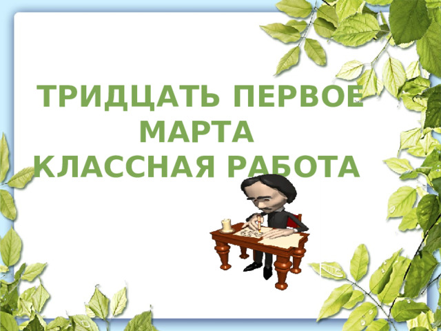  ТРИДЦАТЬ ПЕРВОЕ МАРТА КЛАССНАЯ РАБОТА   