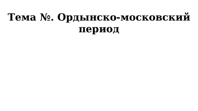 Тема №. Ордынско-московский период 
