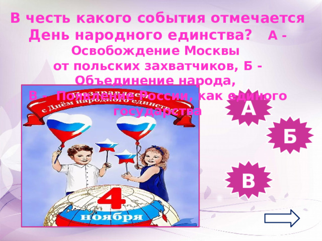 В честь какого события отмечается День народного единства? А - Освобождение Москвы от польских захватчиков, Б - Объединение народа, В - Появление России, как единого государства А Б В 