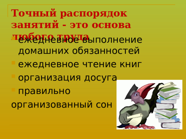 Точный распорядок занятий - это основа любого труда  ежедневное выполнение домашних обязанностей ежедневное чтение книг организация досуга правильно организованный сон 