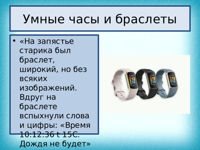 Умные часы и браслеты «На запястье старика был браслет, широкий, но без всяких изображений. Вдруг на браслете вспыхнули слова и цифры: «Время 10:12:36 t 15C. Дождя не будет» 