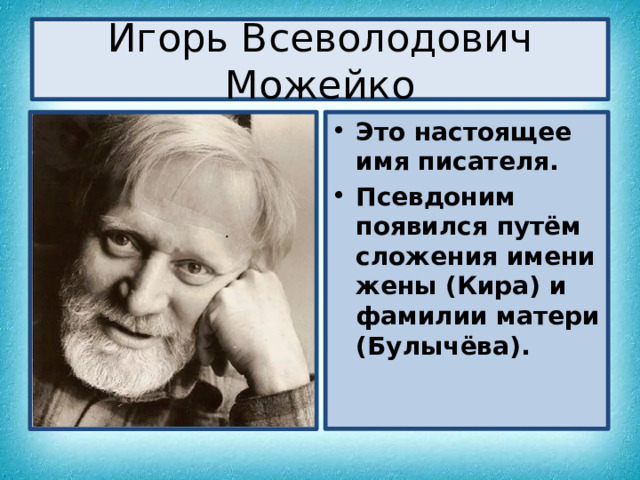 Игорь Всеволодович Можейко Это настоящее имя писателя. Псевдоним появился путём сложения имени жены (Кира) и фамилии матери (Булычёва). 