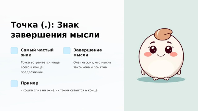  Точка (.): Знак завершения мысли Самый частый знак Завершение мысли Точка встречается чаще всего в конце предложений. Она говорит, что мысль закончена и понятна. Пример «Кошка спит на окне.» - точка ставится в конце. 