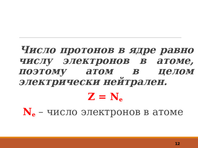 Число протонов в ядре равно числу электронов в атоме, поэтому атом в целом электрически нейтрален. Z = N e  N e – число электронов в атоме     