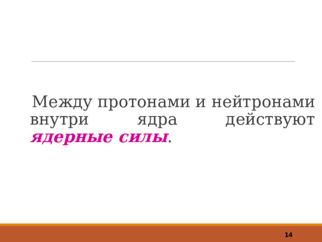 Между протонами и нейтронами внутри ядра действуют ядерные силы .   