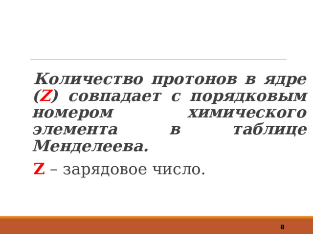 Количество протонов в ядре ( Z ) совпадает с порядковым номером химического элемента в таблице Менделеева. Z – зарядовое число.  