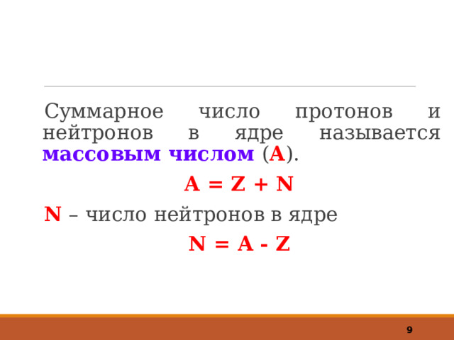 Суммарное число протонов и нейтронов в ядре называется массовым числом ( А ). А = Z + N N – число нейтронов в ядре N = A - Z  