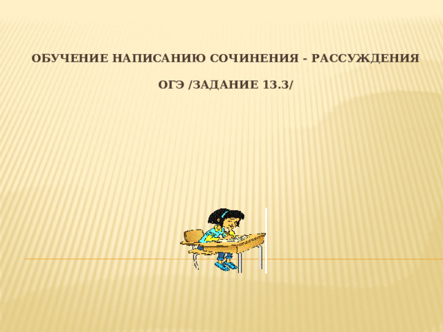 Обучение написанию сочинения - рассуждения   ОГЭ /Задание 13.3/   