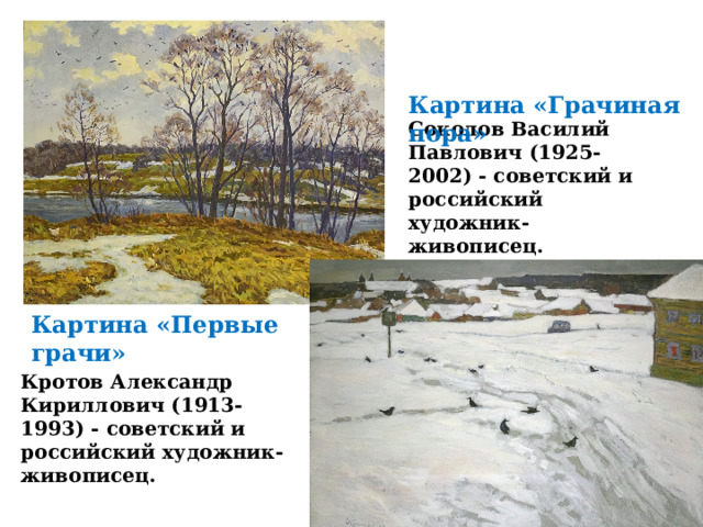 Соколов Василий Павлович (1925-2002) - советский и российский художник-живописец. Картина «Грачиная пора» Картина «Первые грачи» Кротов Александр Кириллович (1913-1993) - советский и российский художник-живописец. 