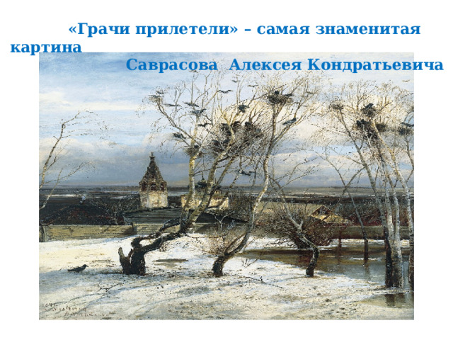  «Грачи прилетели» – самая знаменитая картина  Саврасова Алексея Кондратьевича 