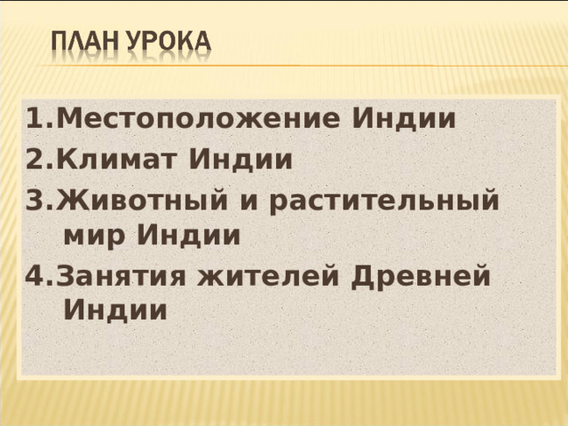 1.Местоположение Индии 2.Климат Индии 3.Животный и растительный мир Индии 4.Занятия жителей Древней Индии 
