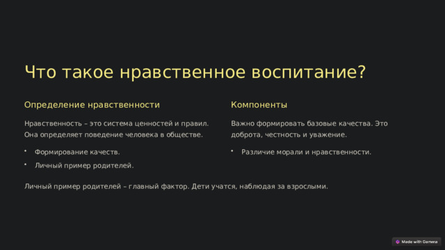 Что такое нравственное воспитание? Определение нравственности Компоненты Нравственность – это система ценностей и правил. Она определяет поведение человека в обществе. Важно формировать базовые качества. Это доброта, честность и уважение. Формирование качеств. Различие морали и нравственности. Личный пример родителей. Личный пример родителей – главный фактор. Дети учатся, наблюдая за взрослыми.  