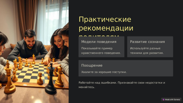 Практические рекомендации родителям Модели поведения Развитие сознания Показывайте пример нравственного поведения. Используйте разные техники для развития. Поощрение Хвалите за хорошие поступки. Работайте над ошибками. Признавайте свои недостатки и меняйтесь.  