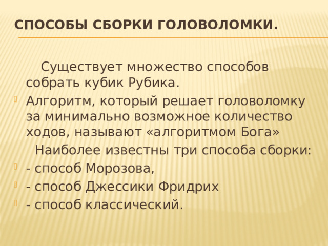 Способы сборки головоломки.     Существует множество способов собрать кубик Рубика. Алгоритм, который решает головоломку за минимально возможное количество ходов, называют «алгоритмом Бога»  Наиболее известны три способа сборки: - способ Морозова, - способ Джессики Фридрих - способ классический. 