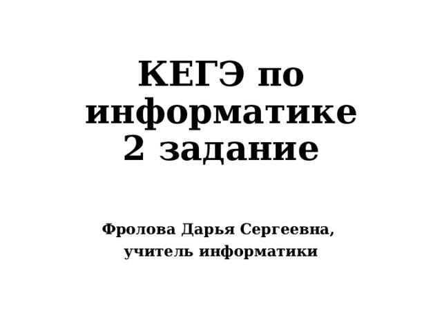 КЕГЭ по информатике  2 задание Фролова Дарья Сергеевна, учитель информатики 