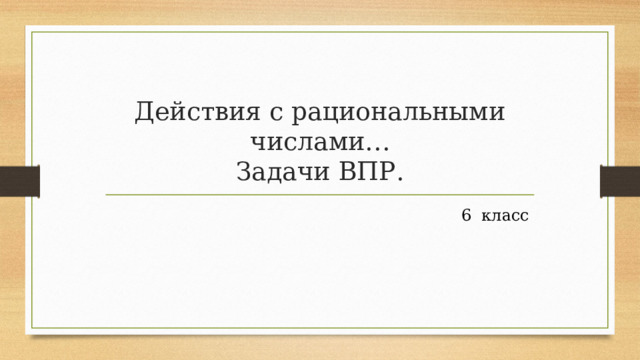 Действия с рациональными числами…  Задачи ВПР. 6 класс 