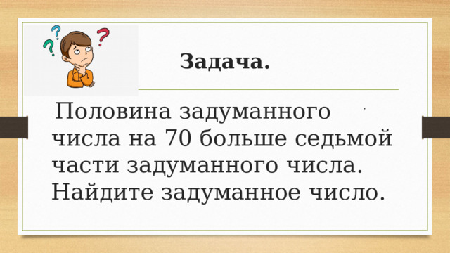 Задача.  Половина задуманного числа на 70 больше седьмой части задуманного числа. Найдите задуманное число. . 