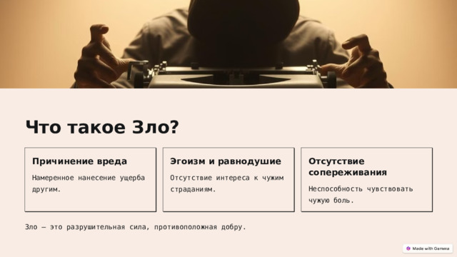 Что такое Зло? Причинение вреда Эгоизм и равнодушие Отсутствие сопереживания Намеренное нанесение ущерба другим. Отсутствие интереса к чужим страданиям. Неспособность чувствовать чужую боль. Зло – это разрушительная сила, противоположная добру.  