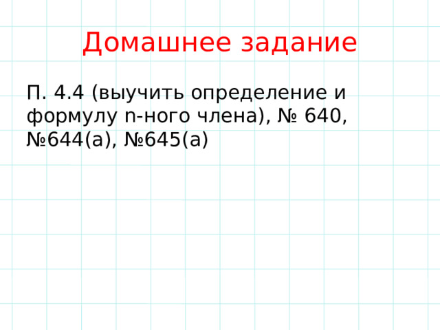 Домашнее задание П. 4.4 (выучить определение и формулу n-ного члена), № 640, №644(а), №645(а) 
