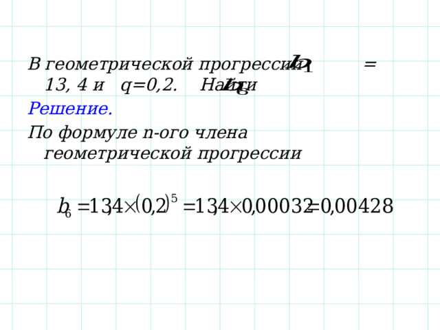В геометрической прогрессии = 13, 4 и q=0,2. Найти Решение. По формуле n-ого члена геометрической прогрессии 