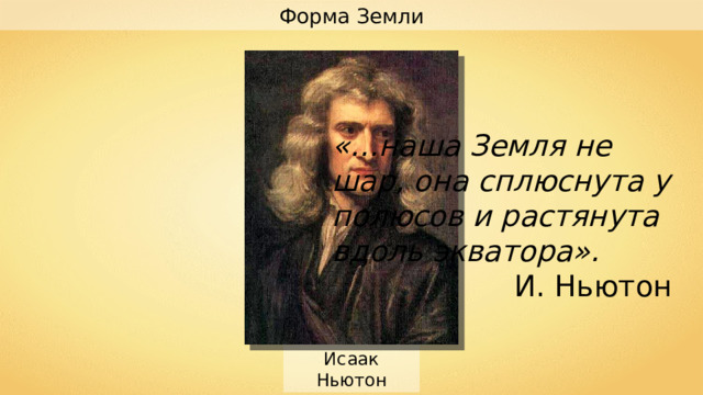 Форма Земли «…наша Земля не шар, она сплюснута у полюсов и растянута вдоль экватора». И. Ньютон Исаак Ньютон 