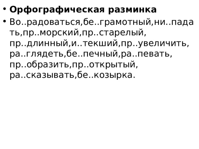 Орфографическая разминка Во..радоваться,бе..грамотный,ни..падать,пр..морский,пр..старелый, пр..длинный,и..текший,пр..увеличить, ра..глядеть,бе..печный,ра..певать, пр..образить,пр..открытый, ра..сказывать,бе..козырка. 