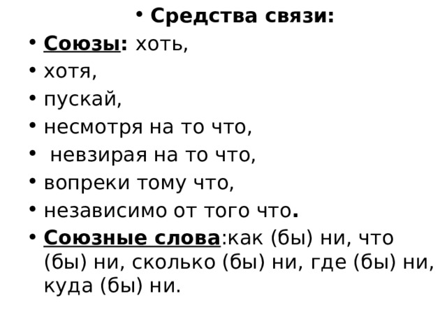 Средства связи: Союзы : хоть, хотя, пускай, несмотря на то что,  невзирая на то что, вопреки тому что, независимо от того что . Союзные слова :как (бы) ни, что (бы) ни, сколько (бы) ни, где (бы) ни, куда (бы) ни. 