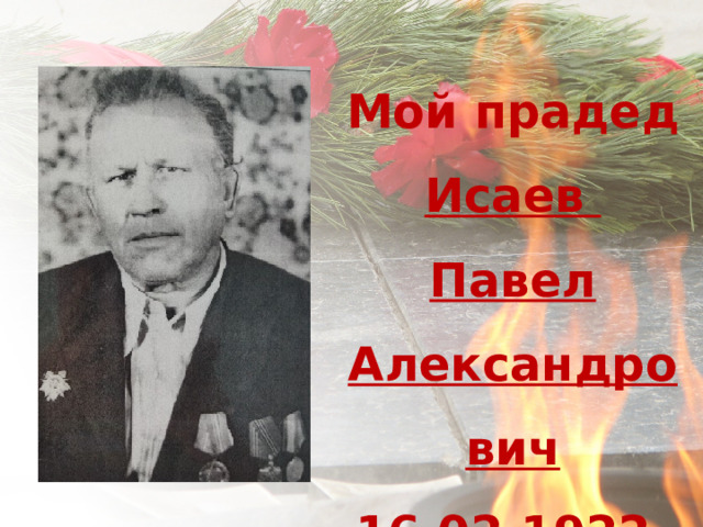 Мой прадед Исаев Павел Александрович 16.02.1922- 18.03.1992 