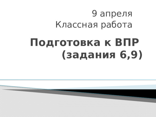 9 апреля Классная работа Подготовка к ВПР  (задания 6,9) 