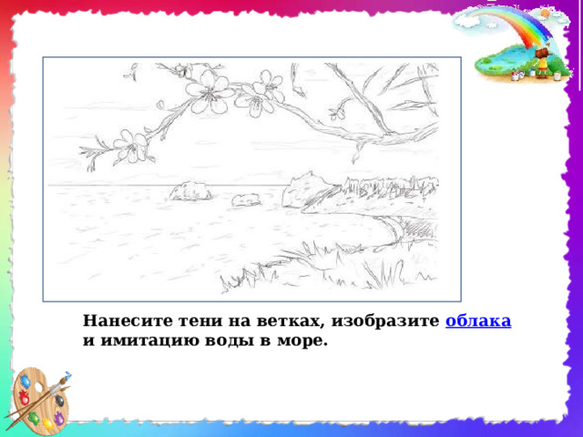 Нанесите тени на ветках, изобразите облака и имитацию воды в море. 