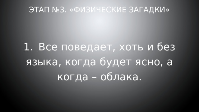 Этап №3. «Физические загадки» 1.  Все поведает, хоть и без языка, когда будет ясно, а когда – облака. 