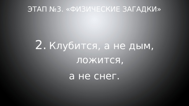 Этап №3. «Физические загадки» Клубится, а не дым, ложится, а не снег. 