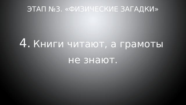 Этап №3. «Физические загадки» Книги читают, а грамоты не знают. 