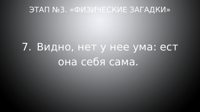 Этап №3. «Физические загадки» 7.  Видно, нет у нее ума: ест она себя сама. 