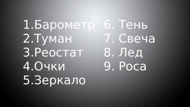 Барометр Туман Реостат Очки Зеркало 6. Тень 7. Свеча 8. Лед 9. Роса 
