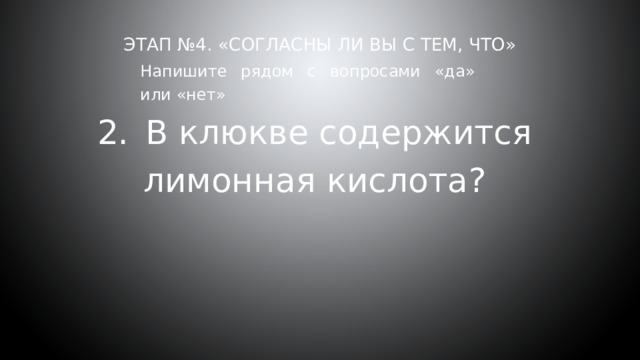 Этап №4. «Согласны ли вы с тем, что»     Напишите рядом с вопросами «да» или «нет» 2.  В клюкве содержится лимонная кислота? 