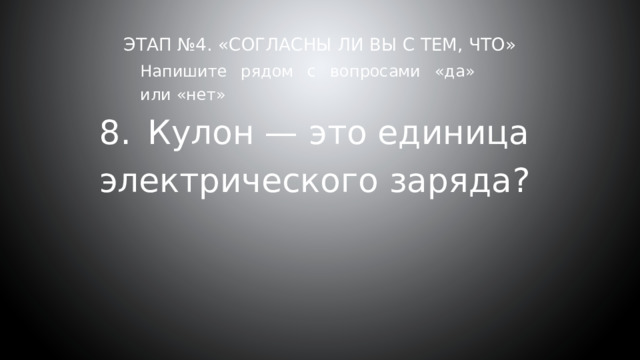 Этап №4. «Согласны ли вы с тем, что»     Напишите рядом с вопросами «да» или «нет» 8.  Кулон — это единица электрического заряда? 