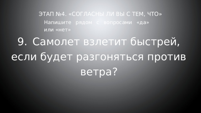 Этап №4. «Согласны ли вы с тем, что»     Напишите рядом с вопросами «да» или «нет» 9.  Самолет взлетит быстрей, если будет разгоняться против ветра? 