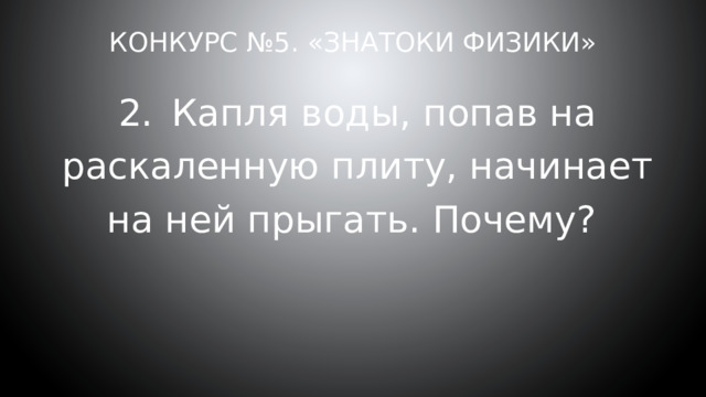 Конкурс №5. «Знатоки физики» 2.  Капля воды, попав на раскаленную плиту, начинает на ней прыгать. Почему? 