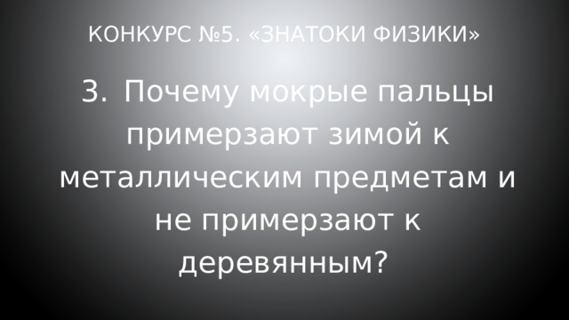 Конкурс №5. «Знатоки физики» 3.  Почему мокрые пальцы примерзают зимой к металлическим предметам и не примерзают к деревянным? 