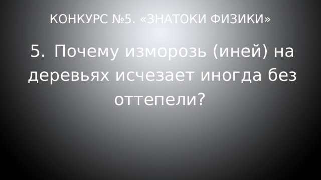Конкурс №5. «Знатоки физики» 5.  Почему изморозь (иней) на деревьях исчезает иногда без оттепели? 