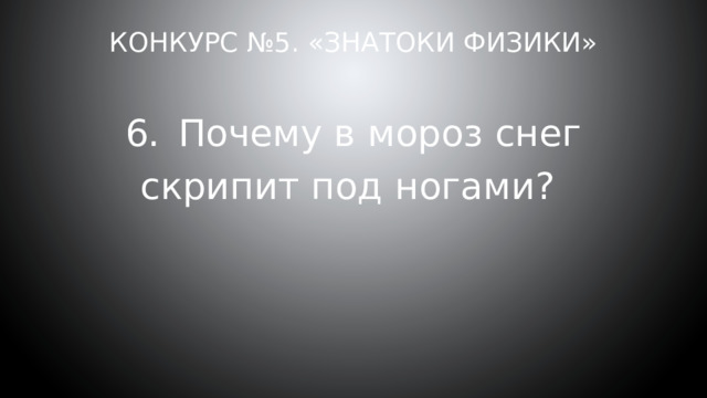 Конкурс №5. «Знатоки физики» 6.  Почему в мороз снег скрипит под ногами? 