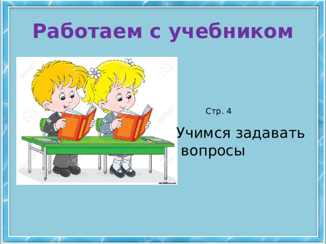 Работаем с учебником Стр. 4 Учимся задавать  вопросы 