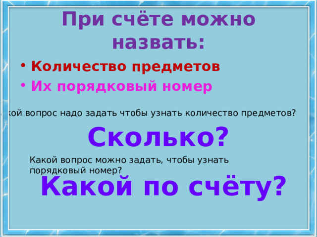 При счёте можно назвать: Количество предметов Их порядковый номер Какой вопрос надо задать чтобы узнать количество предметов? Сколько? Какой вопрос можно задать, чтобы узнать порядковый номер? Какой по счёту? 