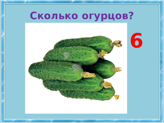 Сколько огурцов? 6 