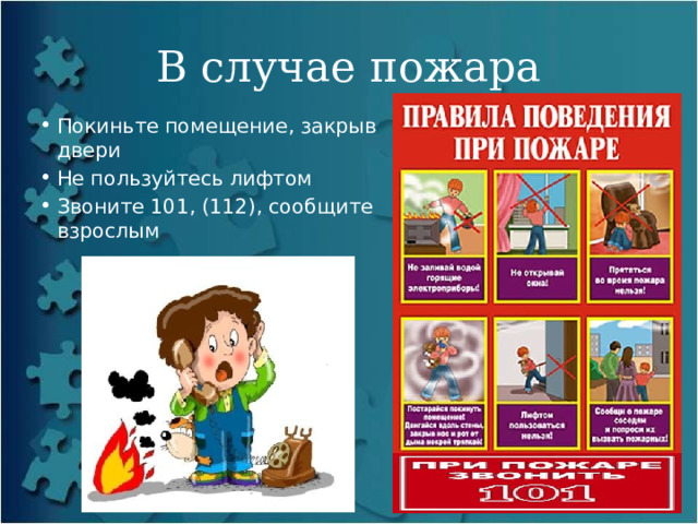 В случае пожара Покиньте помещение, закрыв двери Не пользуйтесь лифтом Звоните 101, (112), сообщите взрослым 
