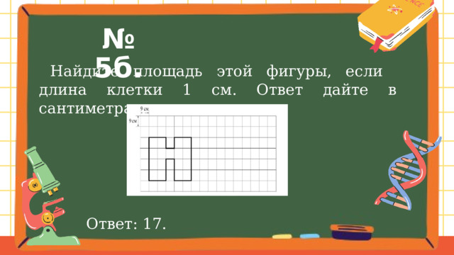 № 5б.  Найдите площадь этой фигуры, если длина клетки 1 см. Ответ дайте в сантиметрах. Ответ: 17. 
